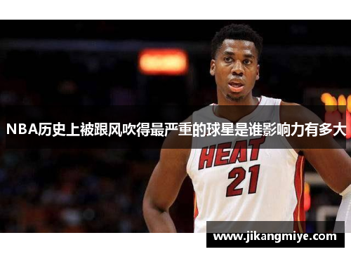 NBA历史上被跟风吹得最严重的球星是谁影响力有多大