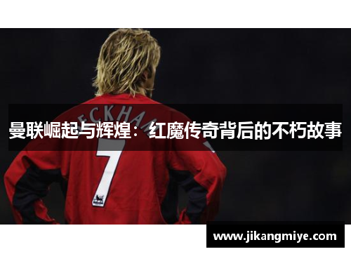 曼联崛起与辉煌:红魔传奇背后的不朽故事