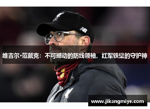 维吉尔·范戴克:不可撼动的防线领袖,红军铁壁的守护神