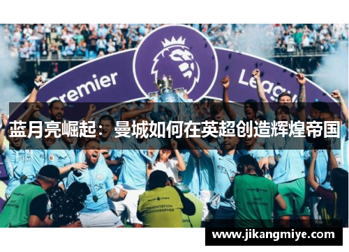 蓝月亮崛起:曼城如何在英超创造辉煌帝国
