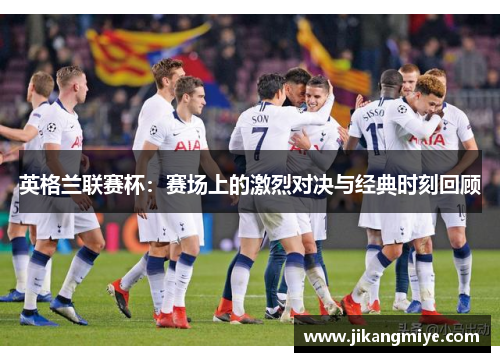 英格兰联赛杯:赛场上的激烈对决与经典时刻回顾