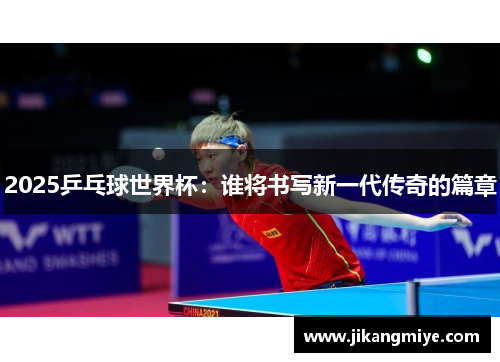 2025乒乓球世界杯:谁将书写新一代传奇的篇章