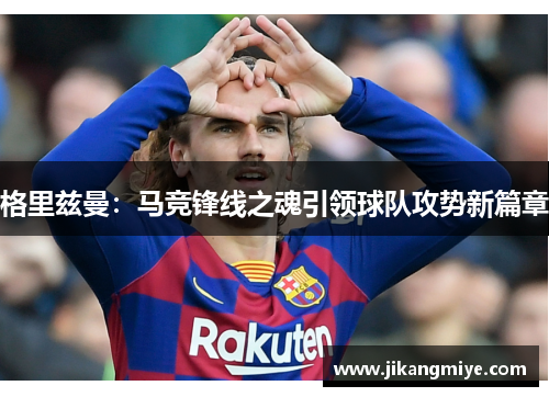 格里兹曼:马竞锋线之魂引领球队攻势新篇章