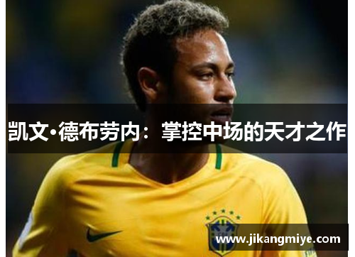 凯文·德布劳内:掌控中场的天才之作 凯文·德布劳内:掌控中场的天才之作
