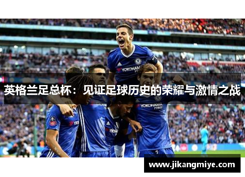 英格兰足总杯:见证足球历史的荣耀与激情之战