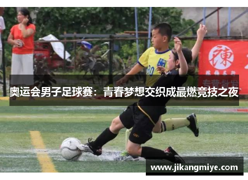 奥运会男子足球赛:青春梦想交织成最燃竞技之夜