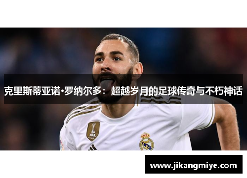 克里斯蒂亚诺·罗纳尔多:超越岁月的足球传奇与不朽神话