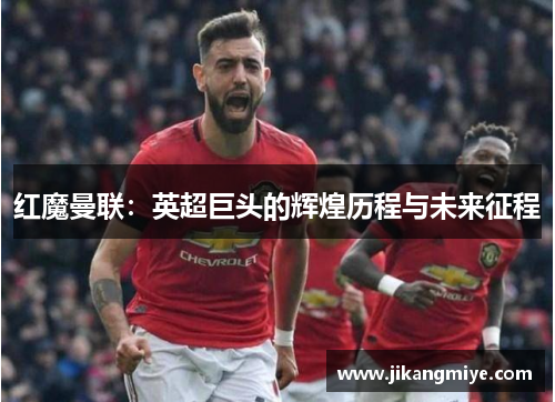 红魔曼联:英超巨头的辉煌历程与未来征程