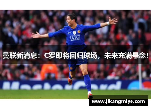 曼联新消息:C罗即将回归球场,未来充满悬念!