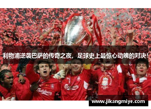 利物浦逆袭巴萨的传奇之夜,足球史上最惊心动魄的对决!