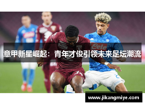 意甲新星崛起:青年才俊引领未来足坛潮流