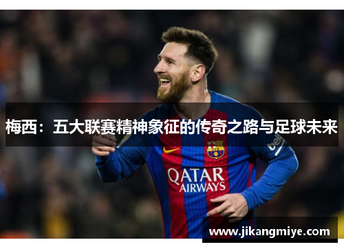 梅西:五大联赛精神象征的传奇之路与足球未来